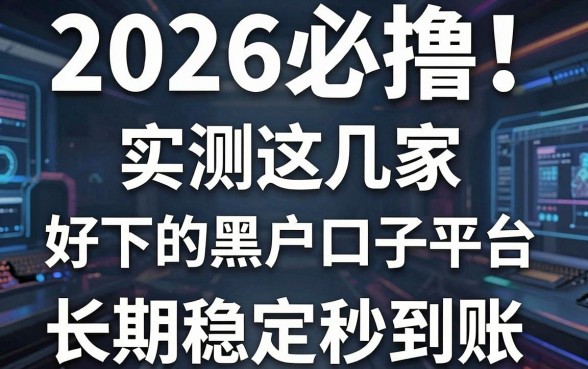 2026必撸!实测这几家好下的黑户口子平台,长期稳定秒到账