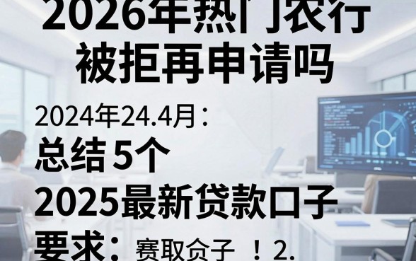 2026年热门农行被拒再申请吗,总结5个2025最新贷款口子