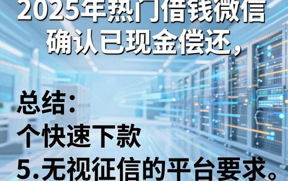 2025年热门借钱微信确认已现金偿还,总结5个快速下款无视征信的平台