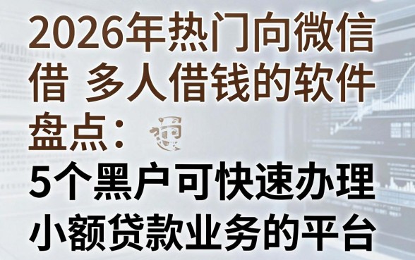 2026年热门向微信多人借钱的软件,盘点5个黑户可快速办理小额贷款业务的平台