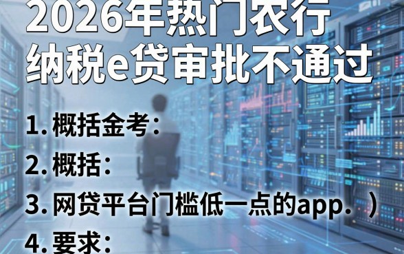 2026年热门农行纳税e贷审批不通过,概括5个网贷平台门槛低一点的app