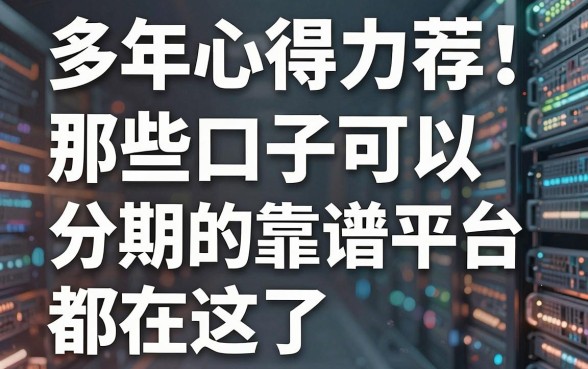 多年心得力荐！那些口子可以分期的靠谱平台都在这了