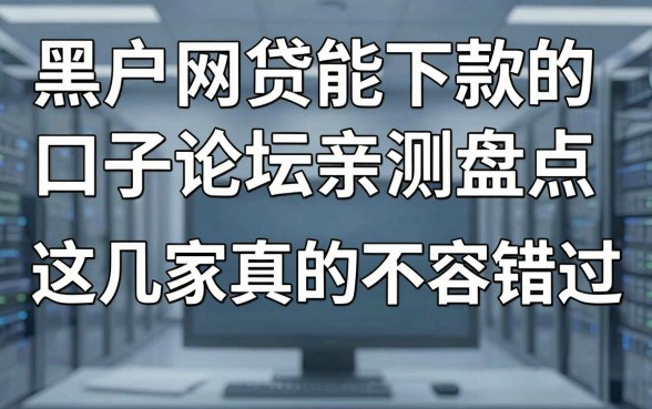 黑户网贷能下款的口子论坛亲测盘点，这几家真的不容错过