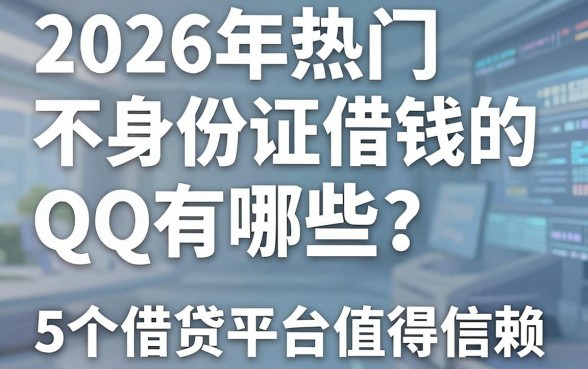 2026年热门不用身份证借钱的QQ有哪些？这5个借贷平台值得信赖！