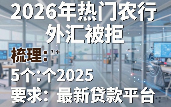 2026年热门农行外汇被拒，梳理5个2025最新贷款平台