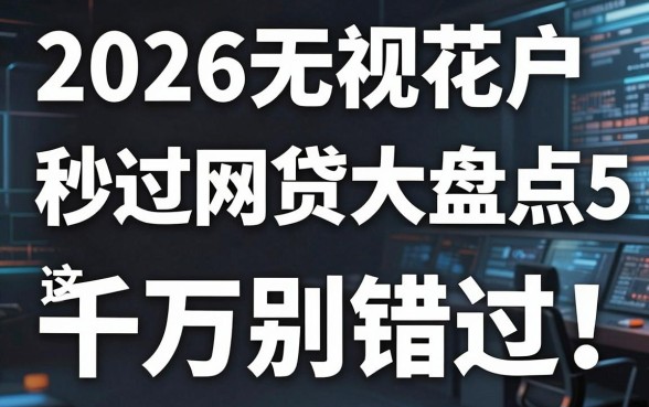 2026无视花户秒过网贷大盘点,这5个平台千万别错过!