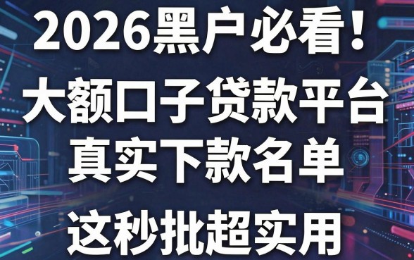 2026黑户必看！大额口子贷款平台真实下款名单，这几家秒批超实用