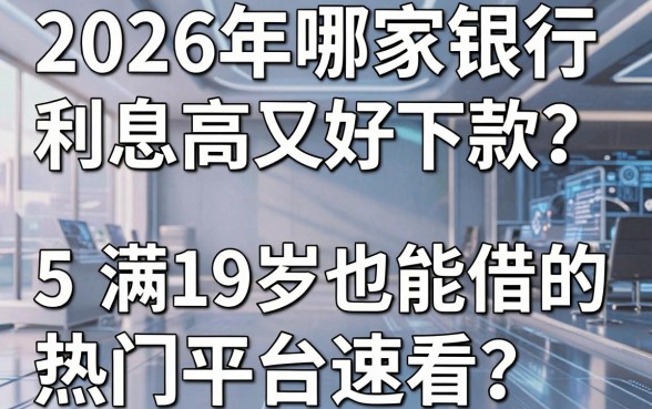 2026年哪家银行利息高又好下款?这5个满19岁也能借的热门平台速看