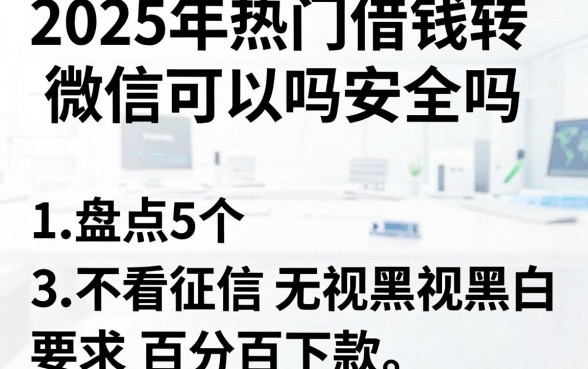 2025年热门借钱转微信可以吗安全吗,盘点5个不看征信无视黑白百分百下款