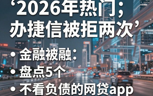 2026年热门办捷信被拒两次,盘点5个不看负债的网贷app
