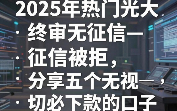 2025年热门光大终审无征信被拒,分享五个无视一切必下款的口子