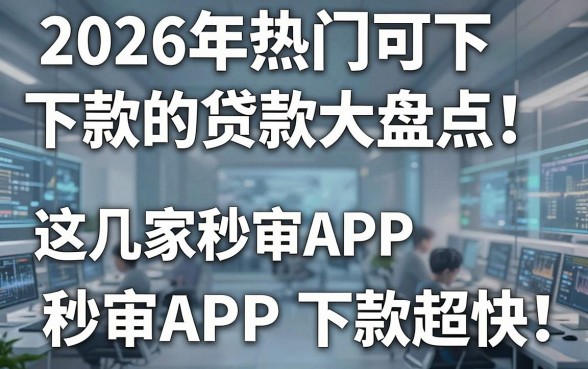 2026年热门可下款的贷款大盘点！这几家秒审APP下款超快