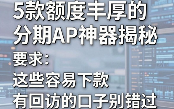 5款额度丰厚的分期APP神器揭秘,这些容易下款有回访的口子别错过!