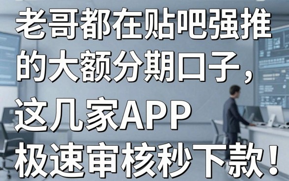 老哥都在贴吧强推的大额分期口子，这几家APP极速审核秒下款！