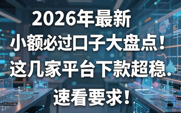 2026年最新小额必过口子大盘点!这几家平台下款超稳,速看
