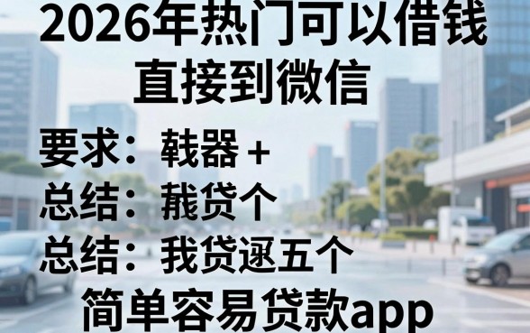 2026年热门可以借钱直接到微信,总结五个简单容易贷款app