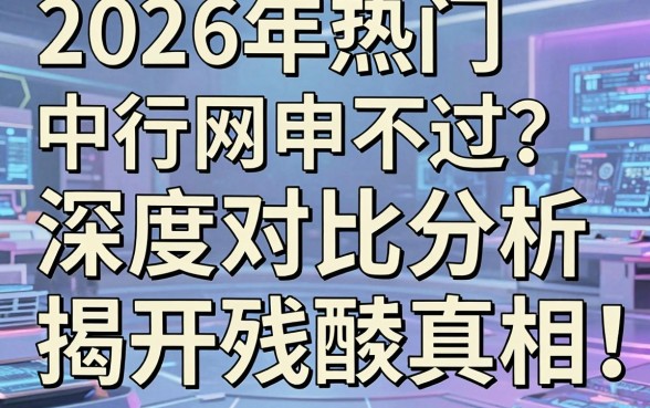 2026年热门中行网申不过?深度对比分析揭开残酷真相!