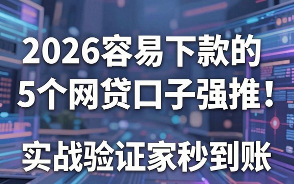 2026容易下款的5个网贷口子强推！实战验证这几家秒到账！