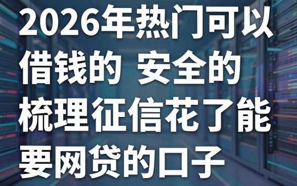 2026年热门可以借钱的app安全的,梳理5个征信花了能网贷的口子