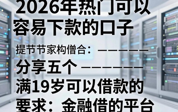 2026年热门可以容易下款的口子，分享五个满19岁可以借款的平台