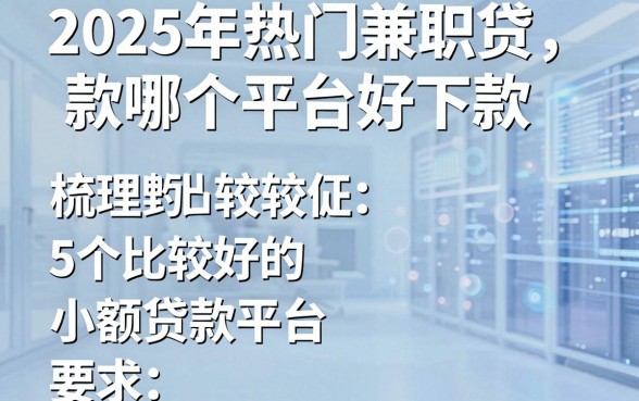 2025年热门兼职贷款哪个平台好下款，梳理5个比较好的小额贷款平台