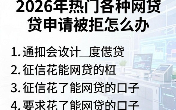 2026年热门各种网贷申请被拒怎么办,概括五个征信花了能网贷的口子