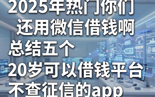 2025年热门你们还用微信借钱啊，总结五个20岁可以借钱平台不查征信的app