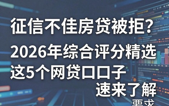 征信不佳房贷被拒？2026年综合评分精选：这5个网贷口子速来了解