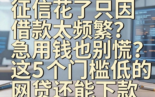 征信花了只因借款太频繁？急用钱也别慌，这5个门槛低的网贷还能下款！