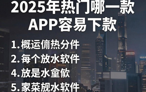 2025年热门哪一款APP容易下款，概括5个放水软件