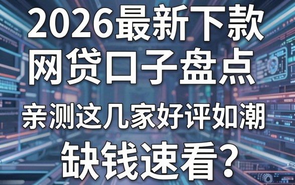 2026最新下款网贷口子盘点，亲测这几家好评如潮，缺钱速看！