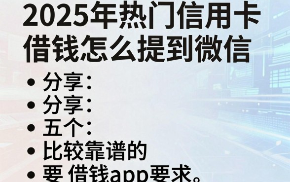 2025年热门信用卡借钱怎么提到微信，分享五个比较靠谱的借钱app
