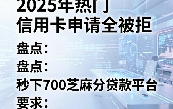 2025年热门信用卡申请全被拒,盘点五个秒下700芝麻分贷款平台
