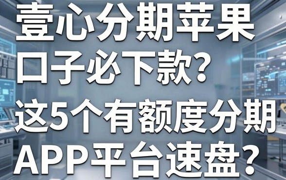 壹心分期苹果口子必下款?这5个有额度分期APP平台速盘!