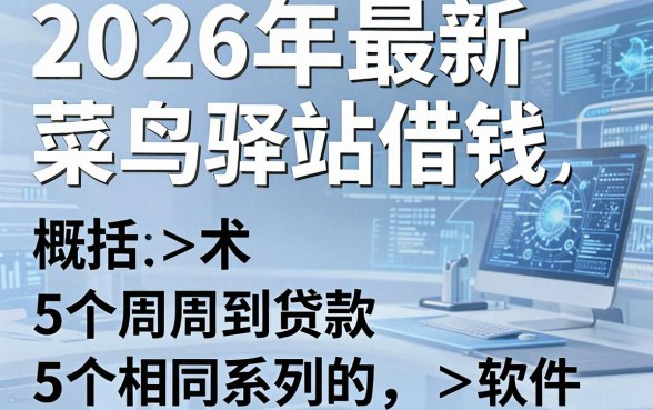 2026年最新菜鸟驿站借钱,概括5个周周到贷款相同系列的软件