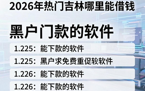 2026年热门吉林哪里能借钱,整理五个黑户能下款的软件