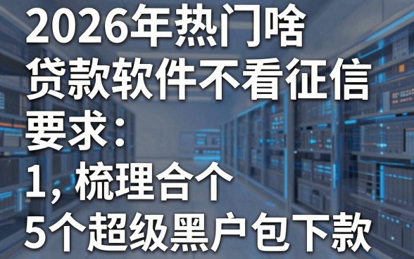 2026年热门啥贷款软件不看征信,梳理5个超级黑户包下款
