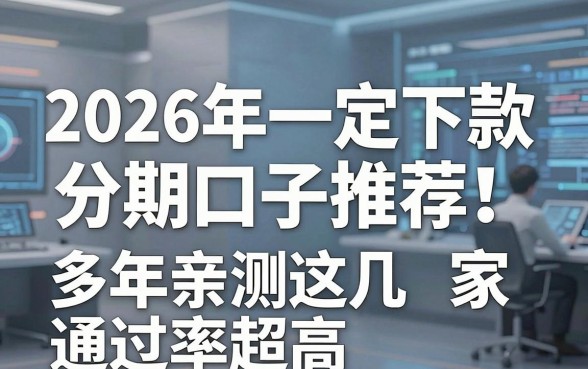 2026年一定下款的分期口子推荐！多年亲测这几家通过率超高