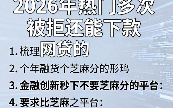 2026年热门多次被拒还能下款的网贷,梳理五个金融创新秒下不要芝麻分的平台