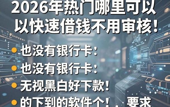 2026年热门哪里可以快速借钱不用审核,也没有银行卡,整合5个无视黑白好下款的软件