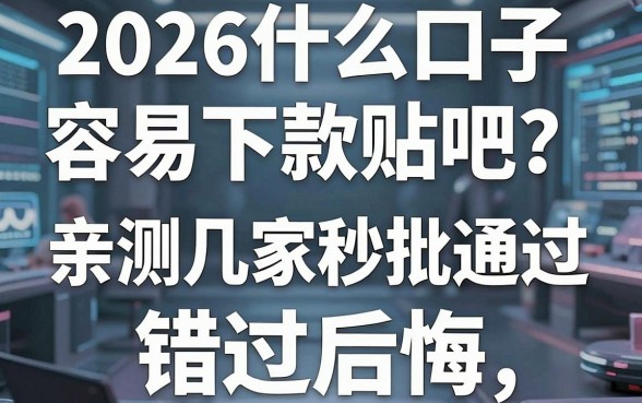 2026什么口子容易下款贴吧？亲测这几家秒批通过，错过后悔！