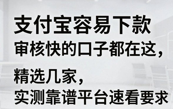 支付宝容易下款审核快的口子都在这，精选几家实测靠谱平台速看