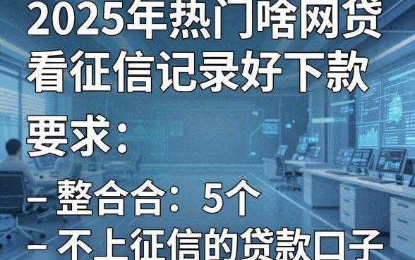 2025年热门啥网贷看征信记录好下款,整合5个不上征信的贷款口子