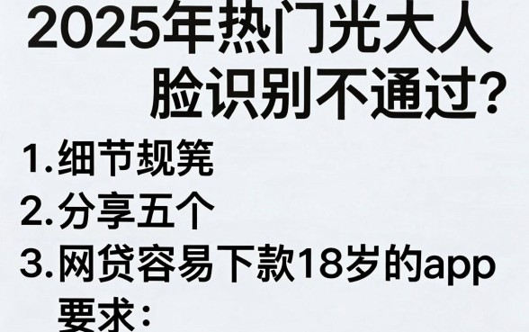 2025年热门光大人脸识别不通过,分享五个网贷容易下款18岁的app
