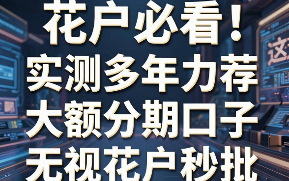 花户必看!实测多年力荐这几家大额分期口子,无视花户秒批