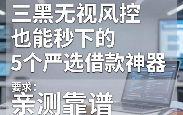 三黑无视风控也能秒下的5个严选借款神器，亲测靠谱！