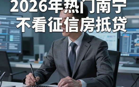 2026年热门南宁不看征信房抵贷，整合5个高炮无视逾期能下的口子