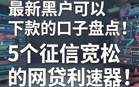 最新黑户可以下款的口子盘点：5个征信宽松的网贷利器速览！