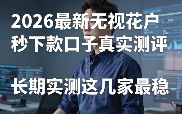2026最新无视花户秒下款口子真实测评,长期实测这几家最稳!