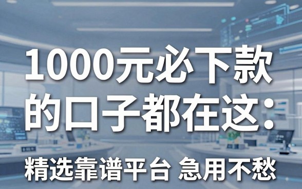 1000元必下款的口子都在这,精选靠谱平台急用不愁!